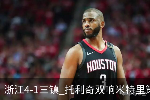 浙江4-1三镇 托利奇双响米特里策无解一条龙+传射李昂飞踹直红