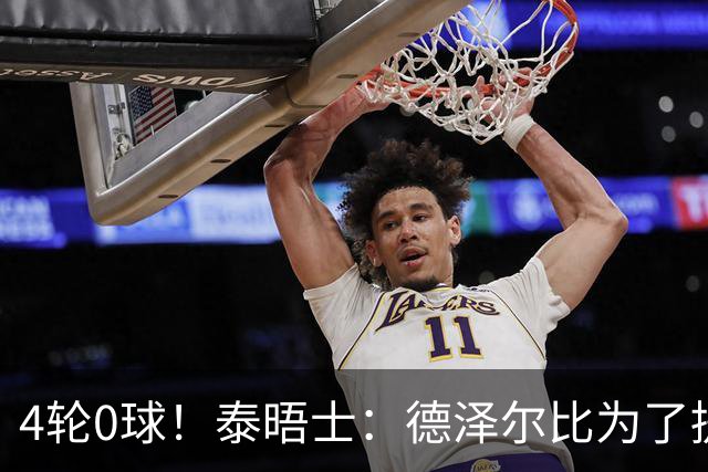 4轮0球！泰晤士：德泽尔比为了提升进攻请球员喝酒、留家庭作业